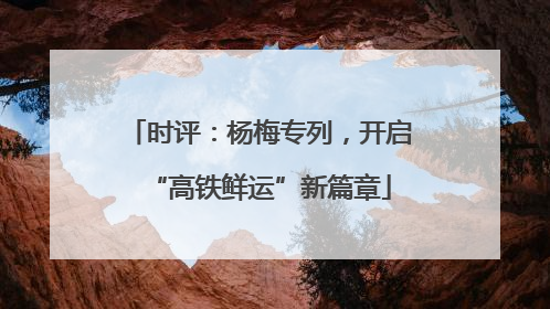 时评：杨梅专列，开启“高铁鲜运”新篇章
