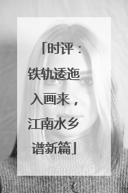 时评：铁轨逶迤入画来，江南水乡谱新篇
