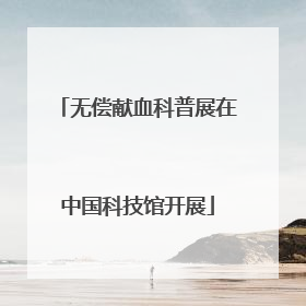 无偿献血科普展在中国科技馆开展