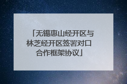 无锡惠山经开区与林芝经开区签署对口合作框架协议