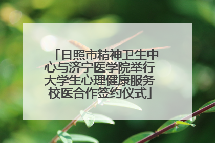 日照市精神卫生中心与济宁医学院举行大学生心理健康服务校医合作签约仪式