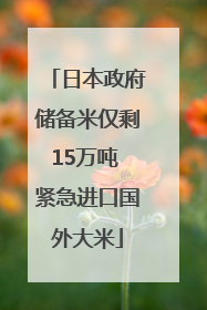 日本政府储备米仅剩15万吨 紧急进口国外大米