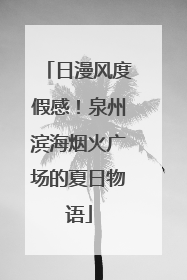 日漫风度假感！泉州滨海烟火广场的夏日物语