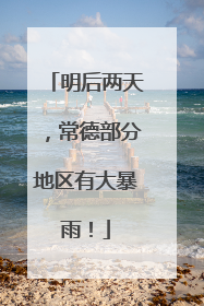 明后两天，常德部分地区有大暴雨！