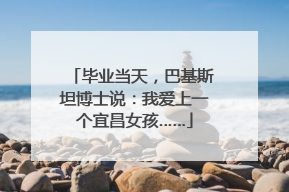 毕业当天，巴基斯坦博士说：我爱上一个宜昌女孩……