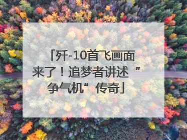 歼-10首飞画面来了！追梦者讲述“争气机”传奇