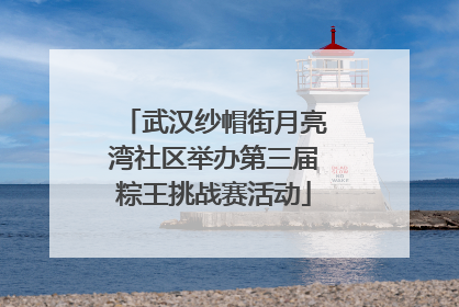 武汉纱帽街月亮湾社区举办第三届粽王挑战赛活动