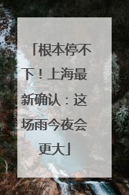 根本停不下！上海最新确认：这场雨今夜会更大