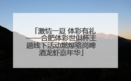 激情一夏 体彩有礼——合肥体彩世俱杯主题线下活动燃爆骆岗啤酒龙虾嘉年华