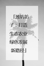潍坊坊子：打造生态农业绿色发展新路径