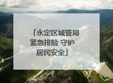 永定区城管局紧急排险 守护居民安全