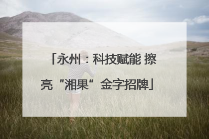 永州：科技赋能 擦亮“湘果”金字招牌