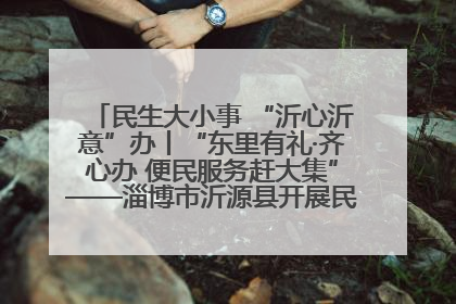 民生大小事 “沂心沂意”办丨“东里有礼·齐心办 便民服务赶大集”——淄博市沂源县开展民生政策宣传活动