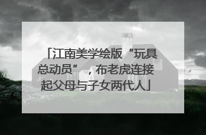 江南美学绘版“玩具总动员”，布老虎连接起父母与子女两代人