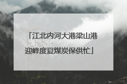江北内河大港梁山港迎峰度夏煤炭保供忙