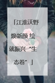 江淮沃野焕新颜 绘就振兴“生态卷”