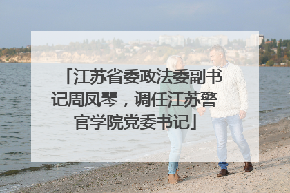 江苏省委政法委副书记周凤琴，调任江苏警官学院党委书记