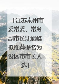 江苏泰州市委常委、常务副市长沈峻峰拟推荐提名为设区市市长人选