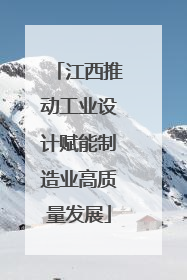 江西推动工业设计赋能制造业高质量发展