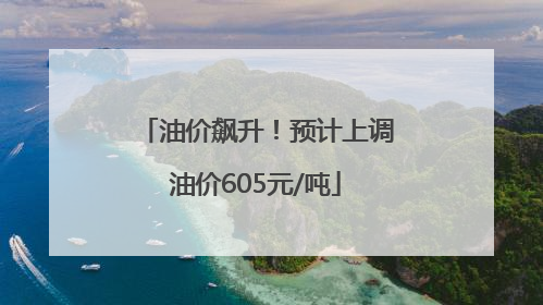 油价飙升！预计上调油价605元/吨