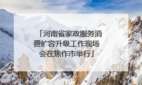 河南省家政服务消费扩容升级工作现场会在焦作市举行