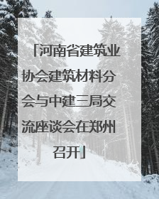 河南省建筑业协会建筑材料分会与中建三局交流座谈会在郑州召开