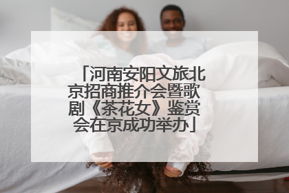 河南安阳文旅北京招商推介会暨歌剧《茶花女》鉴赏会在京成功举办