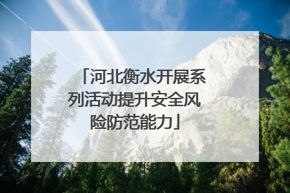河北衡水开展系列活动提升安全风险防范能力