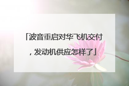 波音重启对华飞机交付，发动机供应怎样了