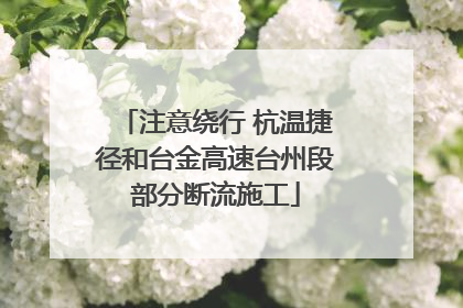 注意绕行 杭温捷径和台金高速台州段部分断流施工