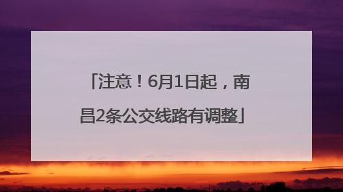 注意！6月1日起，南昌2条公交线路有调整