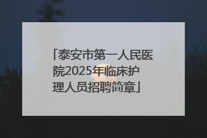 泰安市第一人民医院2025年临床护理人员招聘简章