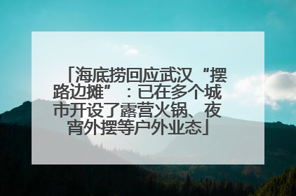 海底捞回应武汉“摆路边摊”：已在多个城市开设了露营火锅、夜宵外摆等户外业态