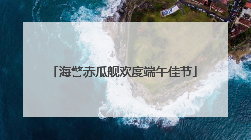 海警赤瓜舰欢度端午佳节