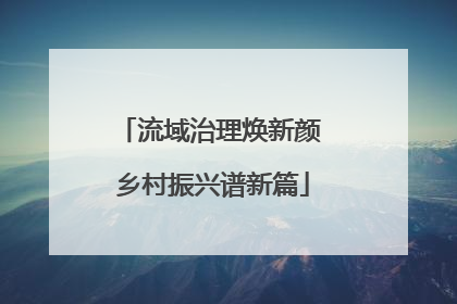 流域治理焕新颜 乡村振兴谱新篇