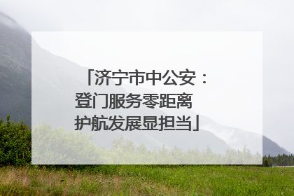 济宁市中公安：登门服务零距离 护航发展显担当