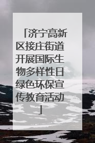 济宁高新区接庄街道开展国际生物多样性日绿色环保宣传教育活动