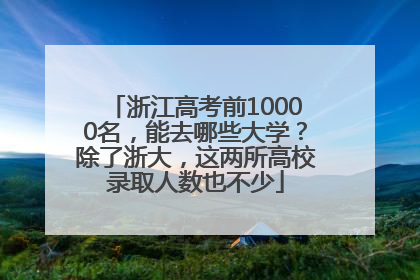 浙江高考前10000名，能去哪些大学？除了浙大，这两所高校录取人数也不少