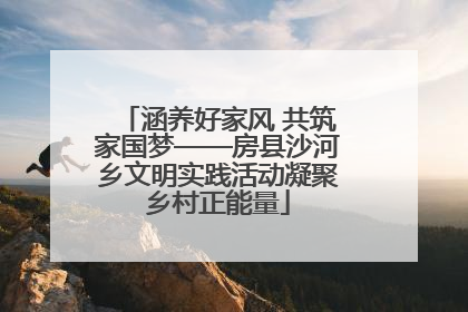 涵养好家风 共筑家国梦——房县沙河乡文明实践活动凝聚乡村正能量