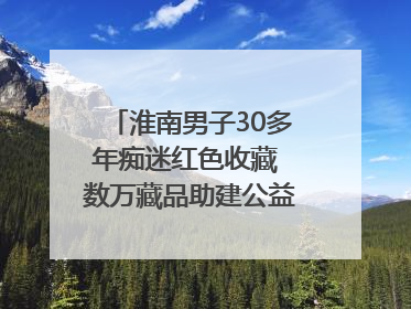 淮南男子30多年痴迷红色收藏 数万藏品助建公益党史教育馆
