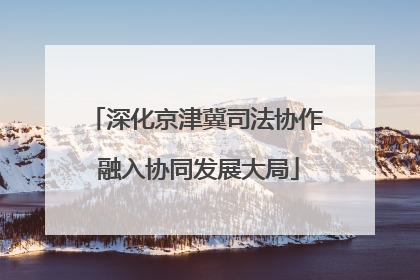 深化京津冀司法协作 融入协同发展大局