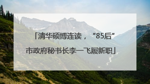 清华硕博连读，“85后”市政府秘书长李一飞履新职