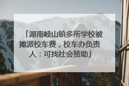 湖南岐山镇多所学校被摊派校车费，校车办负责人：可找社会赞助