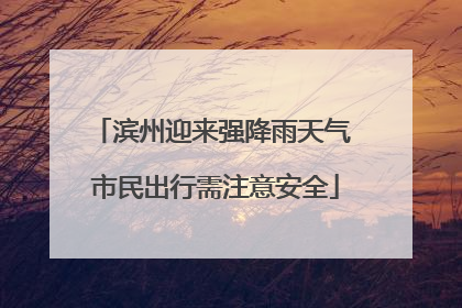 滨州迎来强降雨天气 市民出行需注意安全
