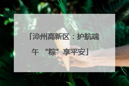 漳州高新区：护航端午 “粽”享平安