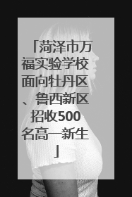 菏泽市万福实验学校面向牡丹区、鲁西新区招收500名高一新生