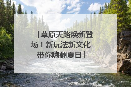 草原天路焕新登场！新玩法新文化带你嗨翻夏日