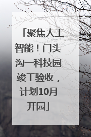 聚焦人工智能！门头沟一科技园竣工验收，计划10月开园