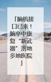 脑机接口已来！脑卒中康复“新武器”落地多地医院
