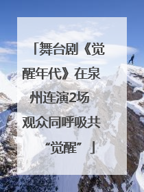 舞台剧《觉醒年代》在泉州连演2场 观众同呼吸共“觉醒”